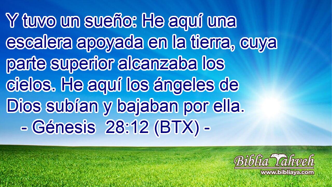 Y tuvo un sueño: He aquí una escalera apoyada en la tierra, cuya parte superior alcanzaba los cielos. He aquí los ángeles de Dios subían y bajaban por ella.