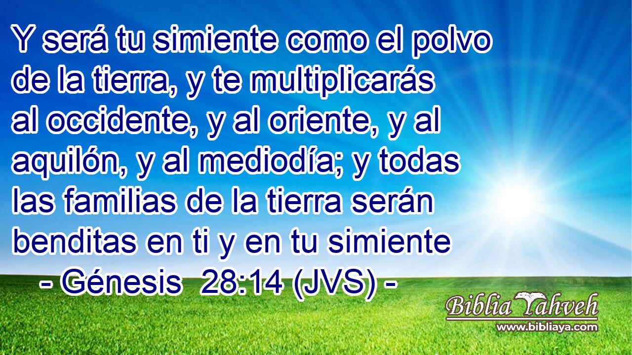 Y será tu simiente como el polvo de la tierra, y te multiplicarás al occidente, y al oriente, y al aquilón, y al mediodía; y todas las familias de la tierra serán benditas en ti y en tu simiente