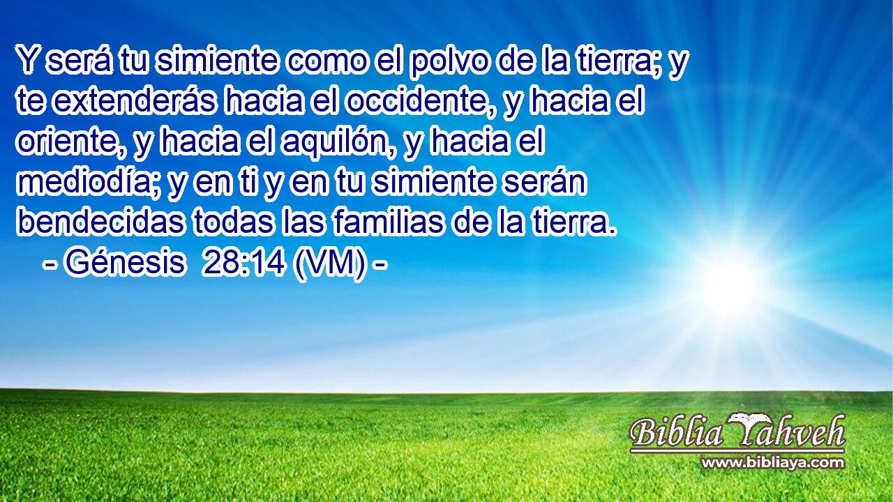  Y será tu simiente como el polvo de la tierra; y te extenderás hacia el occidente, y hacia el oriente, y hacia el aquilón, y hacia el mediodía; y en ti y en tu simiente serán bendecidas todas las familias de la tierra. 