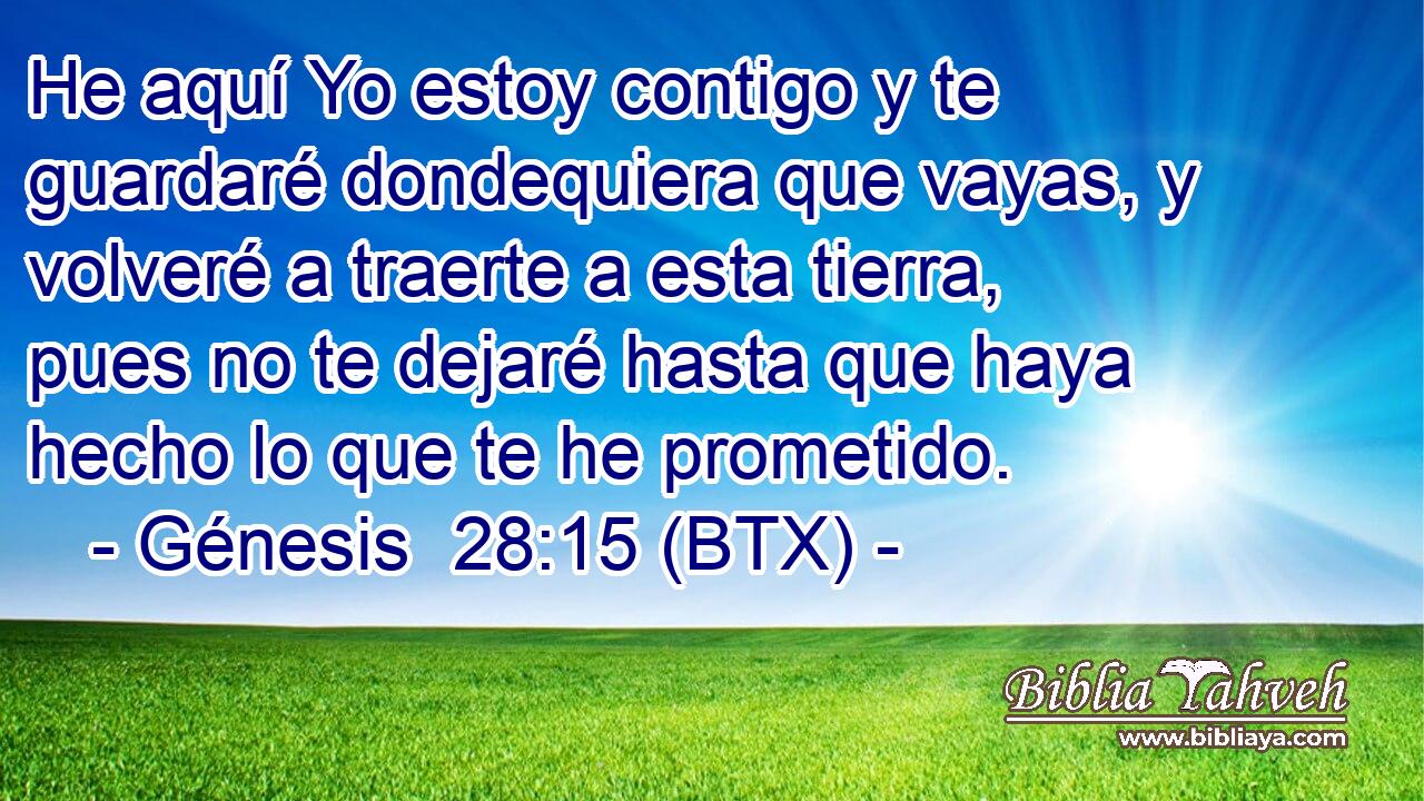 He aquí Yo estoy contigo y te guardaré dondequiera que vayas, y volveré a traerte a esta tierra, pues no te dejaré hasta que haya hecho lo que te he prometido.