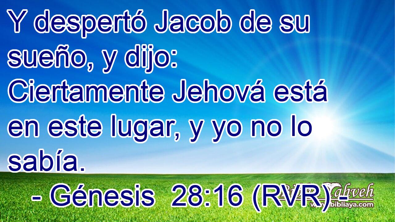 Y despertó Jacob de su sueño, y dijo: Ciertamente Jehová está en este lugar, y yo no lo sabía.