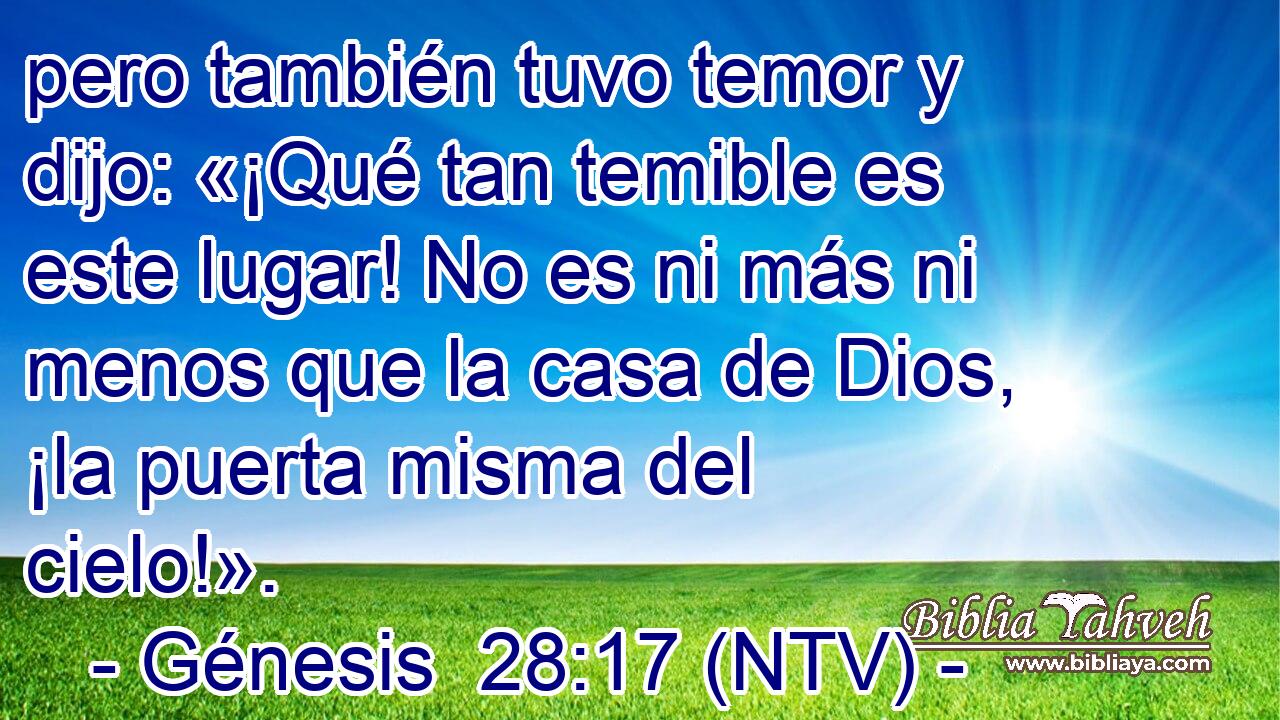 pero también tuvo temor y dijo: «¡Qué tan temible es este lugar! No es ni más ni menos que la casa de Dios, ¡la puerta misma del cielo!».
