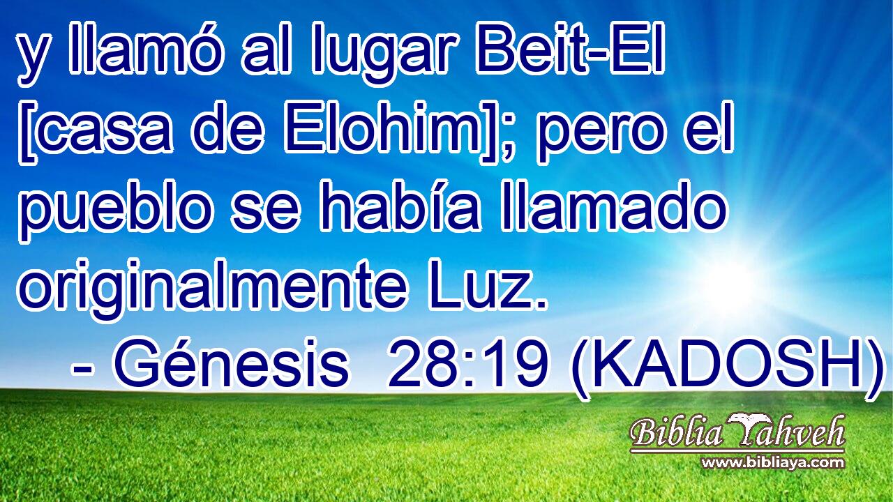  y llamó al lugar Beit-El [casa de Elohim]; pero el pueblo se había llamado originalmente Luz. 