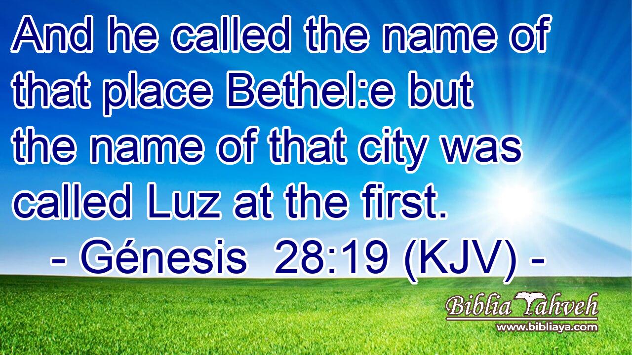 And he called the name of that place Bethel:e but the name of that city was called Luz at the first.