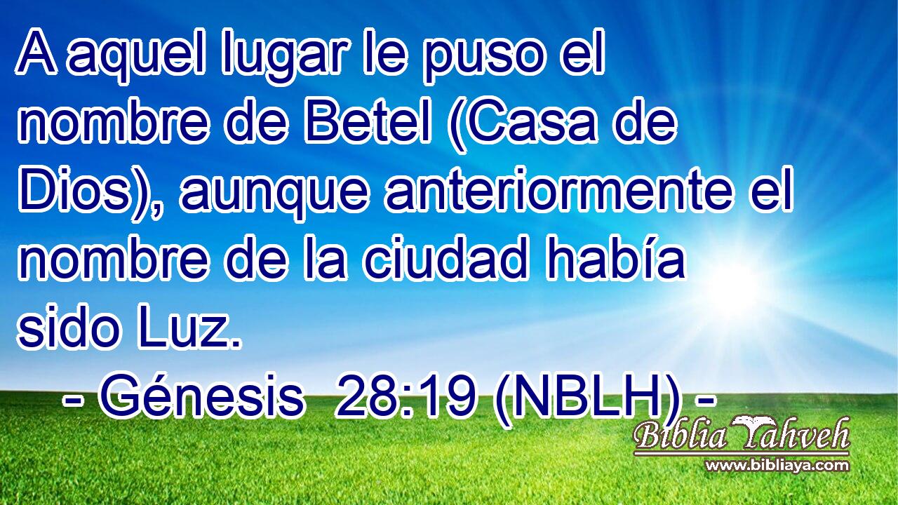  A aquel lugar le puso el nombre de Betel (Casa de Dios), aunque anteriormente el nombre de la ciudad había sido Luz. 