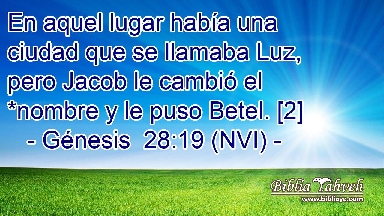  En aquel lugar había una ciudad que se llamaba Luz, pero Jacob le cambió el *nombre y le puso Betel. [2] 