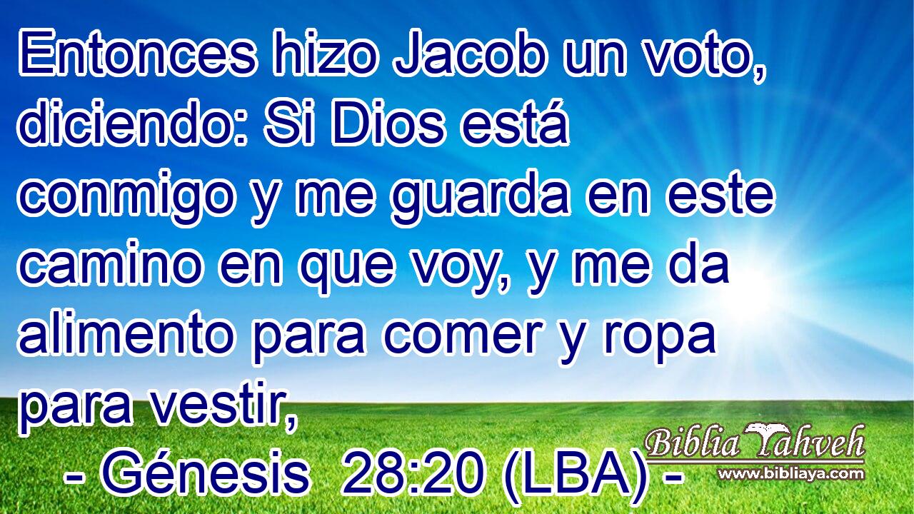 Entonces hizo Jacob un voto, diciendo: Si Dios está conmigo y me guarda en este camino en que voy, y me da alimento para comer y ropa para vestir,