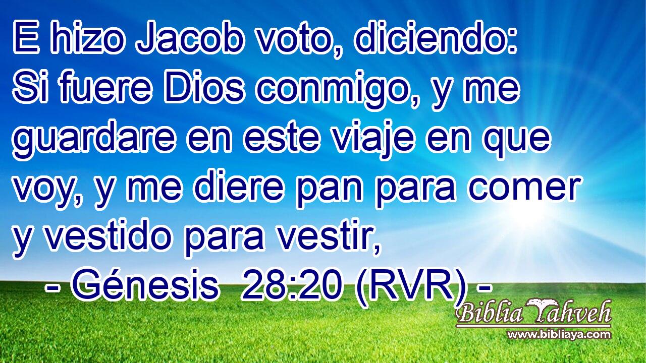 E hizo Jacob voto, diciendo: Si fuere Dios conmigo, y me guardare en este viaje en que voy, y me diere pan para comer y vestido para vestir,