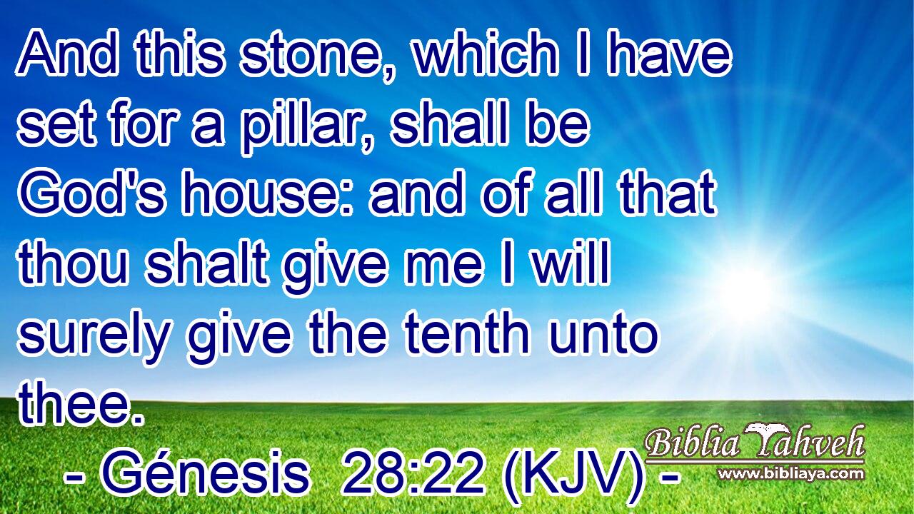 And this stone, which I have set for a pillar, shall be God's house: and of all that thou shalt give me I will surely give the tenth unto thee.
