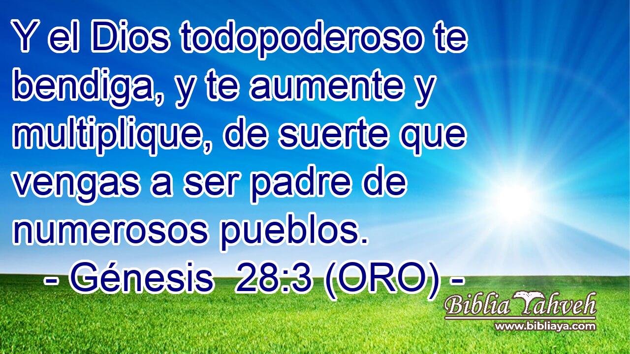  Y el Dios todopoderoso te bendiga, y te aumente y multiplique, de suerte que vengas a ser padre de numerosos pueblos. 