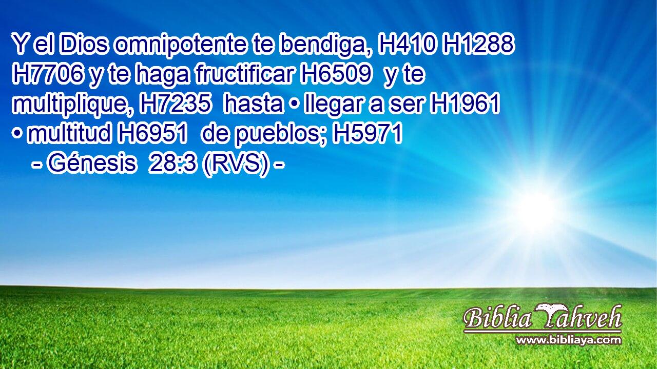 Y el Dios omnipotente te bendiga, H410 H1288  H7706 y te haga fructificar H6509  y te multiplique, H7235  hasta • llegar a ser H1961  • multitud H6951  de pueblos; H5971  