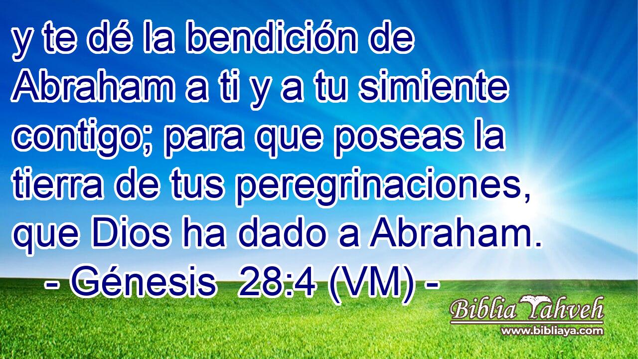  y te dé la bendición de Abraham a ti y a tu simiente contigo; para que poseas la tierra de tus peregrinaciones, que Dios ha dado a Abraham. 