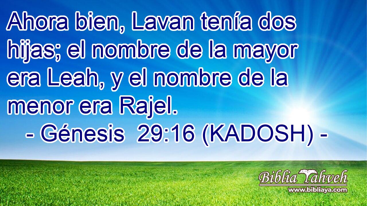  Ahora bien, Lavan tenía dos hijas; el nombre de la mayor era Leah, y el nombre de la menor era Rajel. 