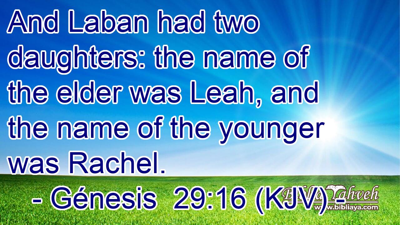 And Laban had two daughters: the name of the elder was Leah, and the name of the younger was Rachel.