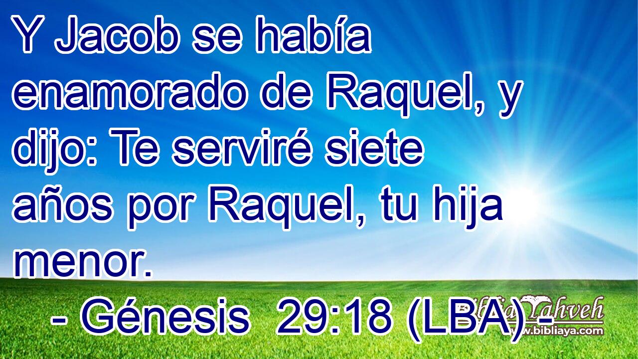 Y Jacob se había enamorado de Raquel, y dijo: Te serviré siete años por Raquel, tu hija menor.
