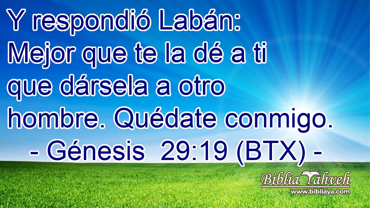 Y respondió Labán: Mejor que te la dé a ti que dársela a otro hombre. Quédate conmigo.