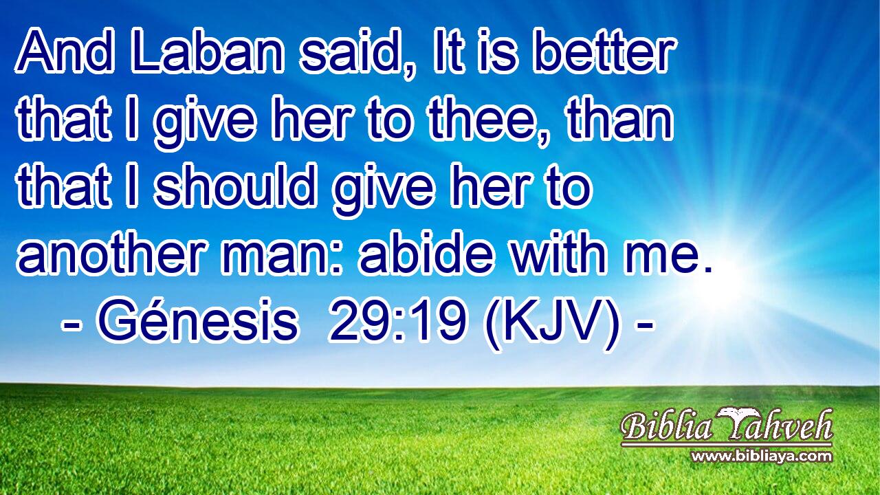 And Laban said, It is better that I give her to thee, than that I should give her to another man: abide with me.