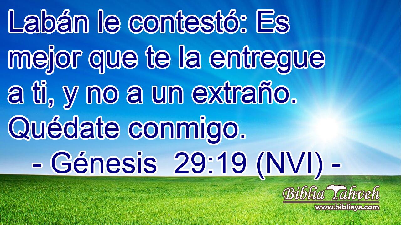  Labán le contestó: Es mejor que te la entregue a ti, y no a un extraño. Quédate conmigo. 