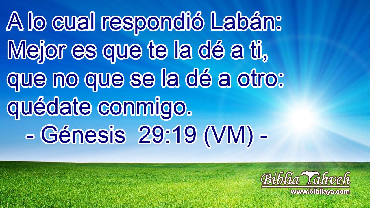  A lo cual respondió Labán: Mejor es que te la dé a ti, que no que se la dé a otro: quédate conmigo. 