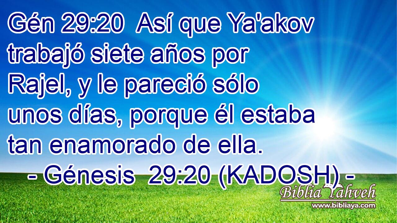  Así que Ya'akov trabajó siete años por Rajel, y le pareció sólo unos días, porque él estaba tan enamorado de ella. 
