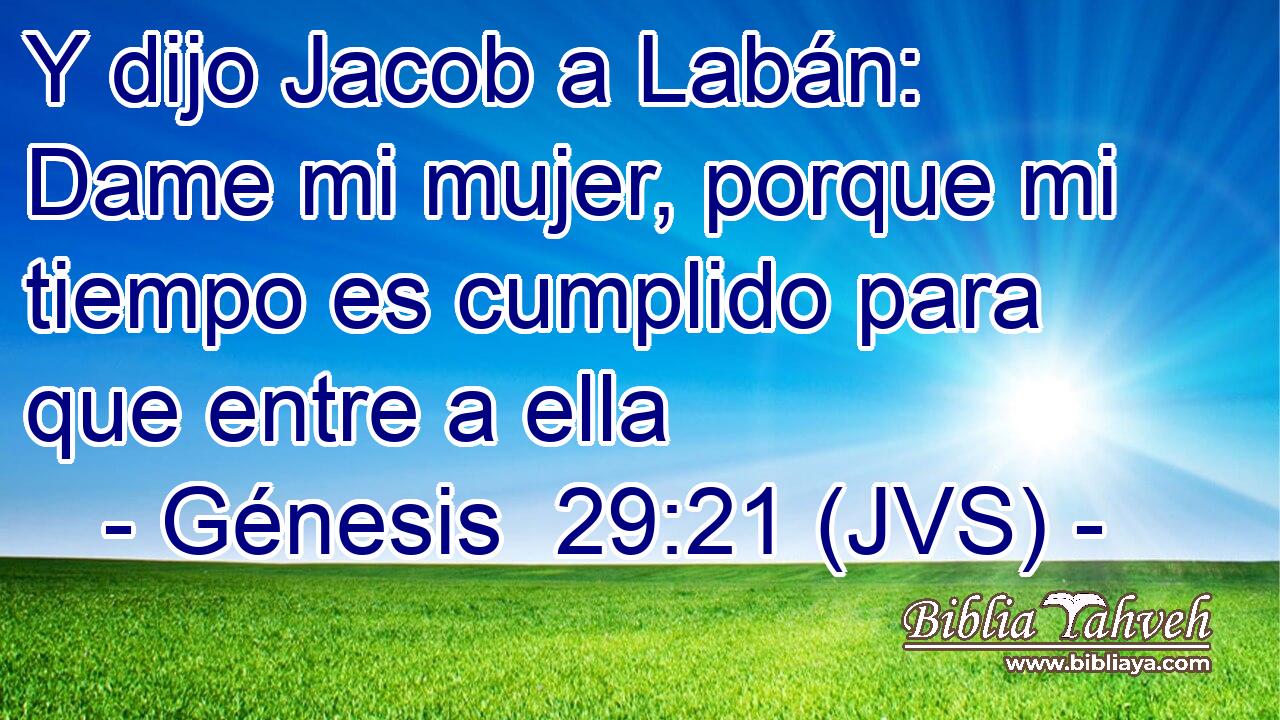 Y dijo Jacob a Labán: Dame mi mujer, porque mi tiempo es cumplido para que entre a ella