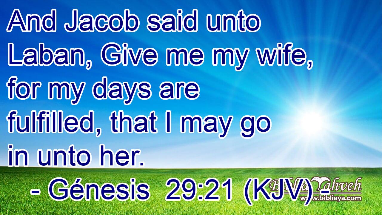 And Jacob said unto Laban, Give me my wife, for my days are fulfilled, that I may go in unto her.