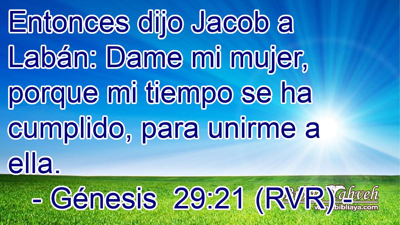 Entonces dijo Jacob a Labán: Dame mi mujer, porque mi tiempo se ha cumplido, para unirme a ella.
