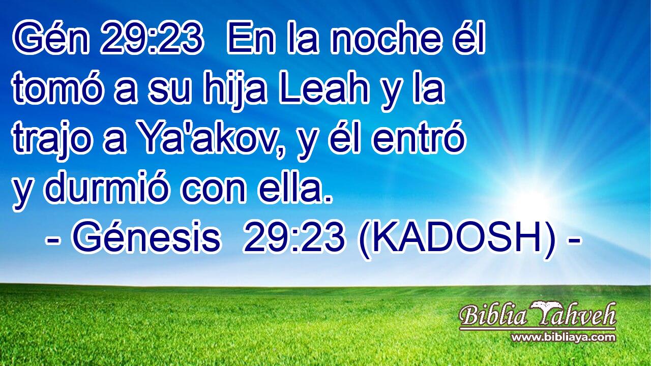  En la noche él tomó a su hija Leah y la trajo a Ya'akov, y él entró y durmió con ella. 