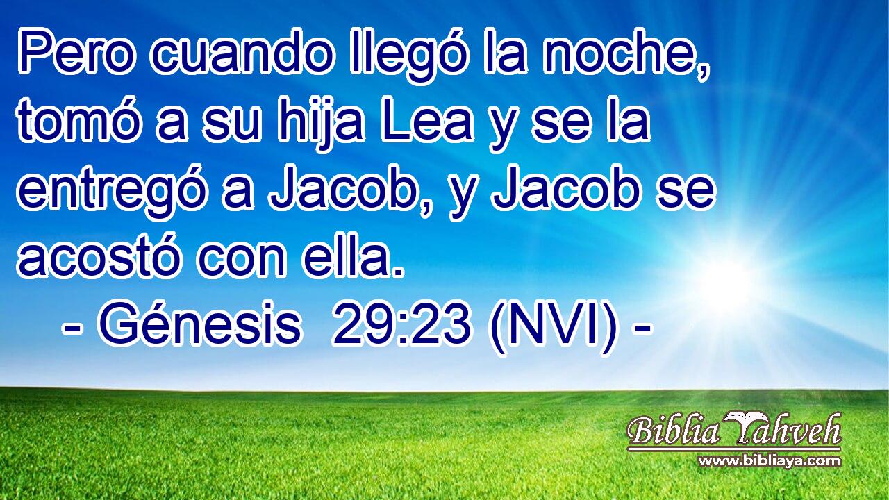  Pero cuando llegó la noche, tomó a su hija Lea y se la entregó a Jacob, y Jacob se acostó con ella. 