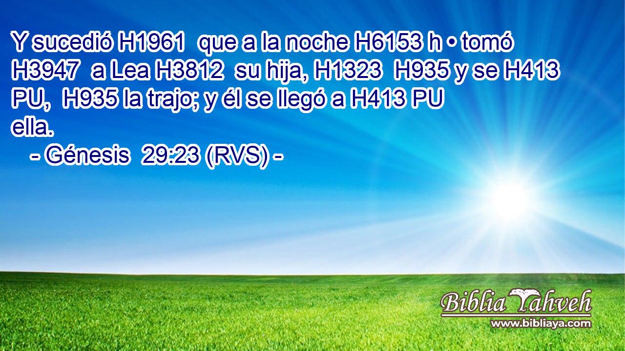 Y sucedió H1961  que a la noche H6153 h • tomó H3947  a Lea H3812  su hija, H1323  H935 y se H413 PU,  H935 la trajo; y él se llegó a H413 PU ella. 