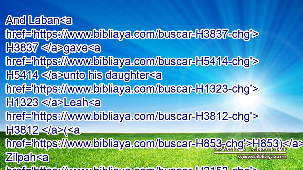 And Laban H3837 gave H5414 unto his daughter H1323 Leah H3812 (H853) Zilpah H2153 his maid H8198 for an handmaid.H8198