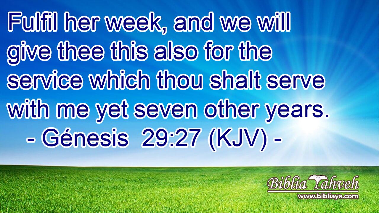 Fulfil her week, and we will give thee this also for the service which thou shalt serve with me yet seven other years.