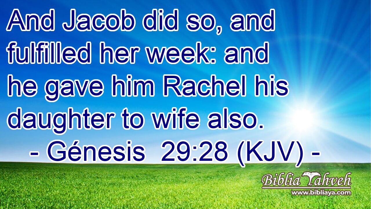 And Jacob did so, and fulfilled her week: and he gave him Rachel his daughter to wife also.