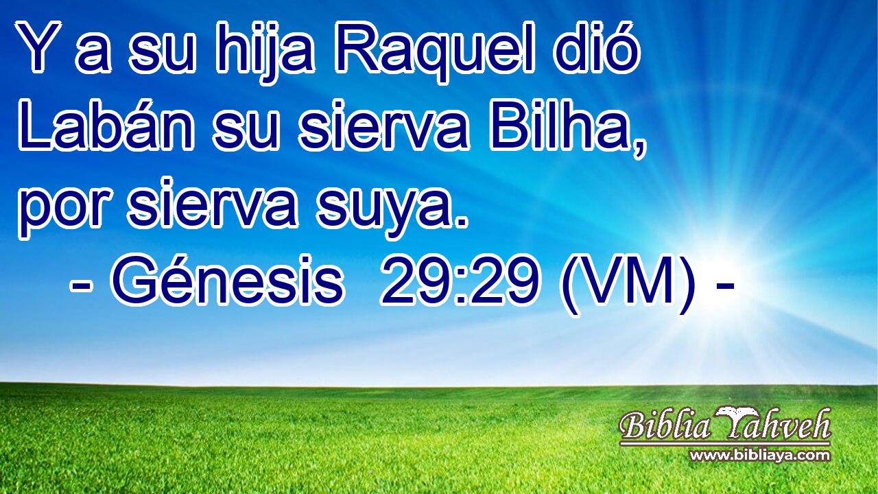  Y a su hija Raquel dió Labán su sierva Bilha, por sierva suya. 
