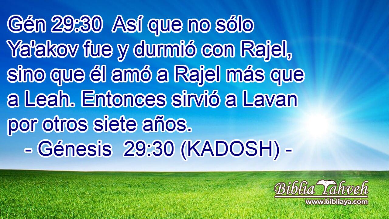  Así que no sólo Ya'akov fue y durmió con Rajel, sino que él amó a Rajel más que a Leah. Entonces sirvió a Lavan por otros siete años. 