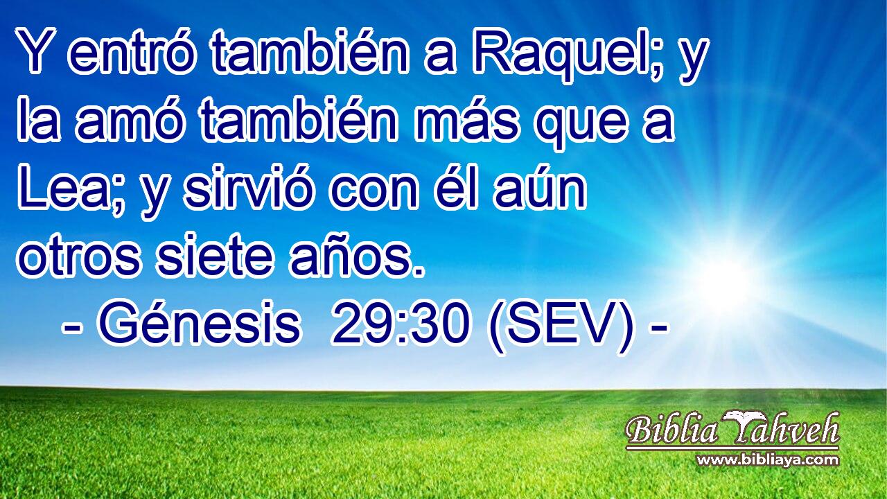 Y entró también a Raquel; y la amó también más que a Lea; y sirvió con él aún otros siete años.
