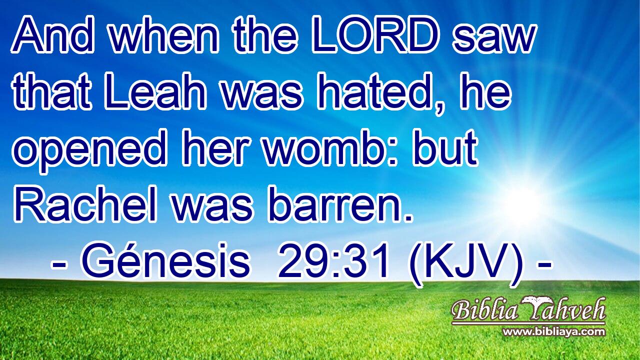And when the LORD saw that Leah was hated, he opened her womb: but Rachel was barren.