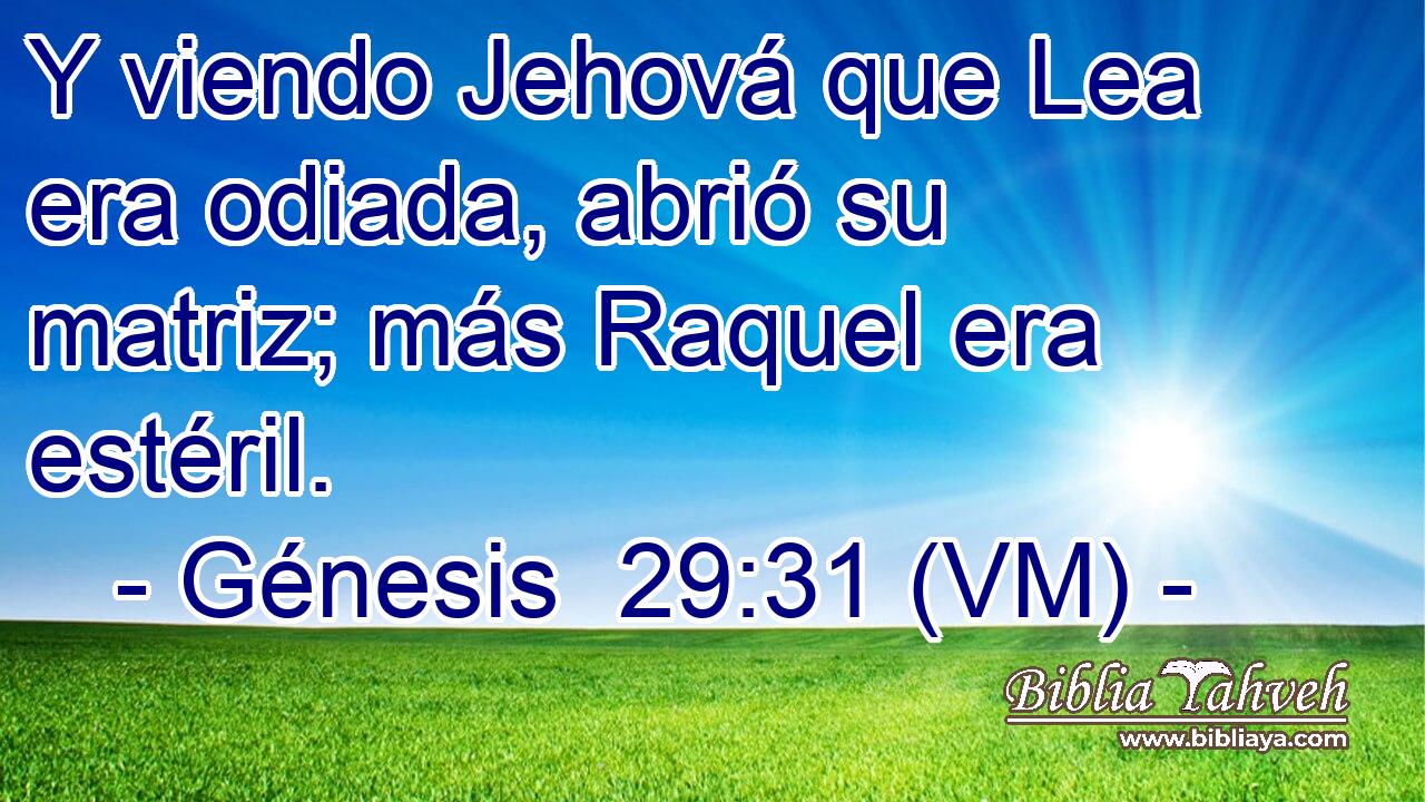  Y viendo Jehová que Lea era odiada, abrió su matriz; más Raquel era estéril. 
