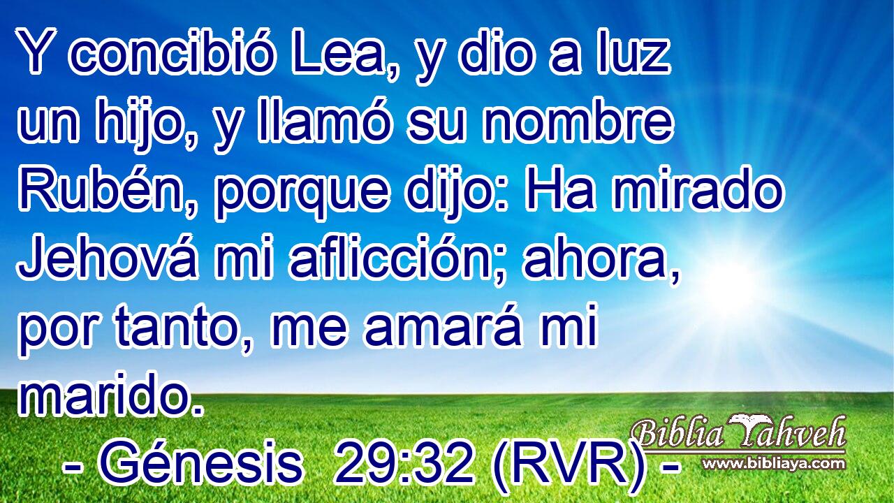 Y concibió Lea, y dio a luz un hijo, y llamó su nombre Rubén, porque dijo: Ha mirado Jehová mi aflicción; ahora, por tanto, me amará mi marido.