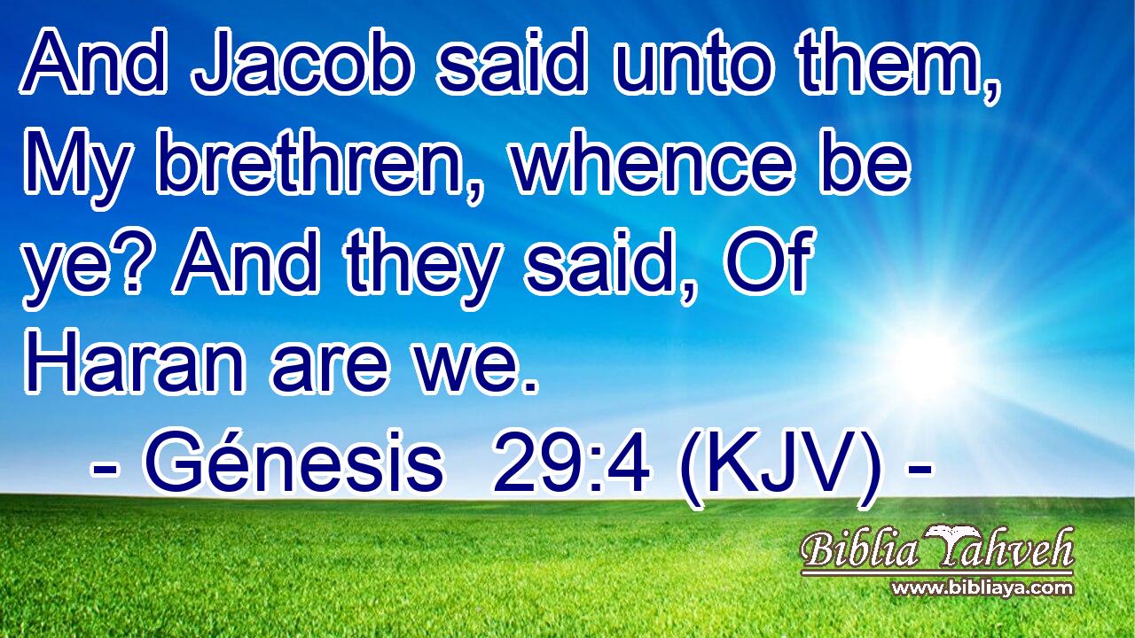 And Jacob said unto them, My brethren, whence be ye? And they said, Of Haran are we.