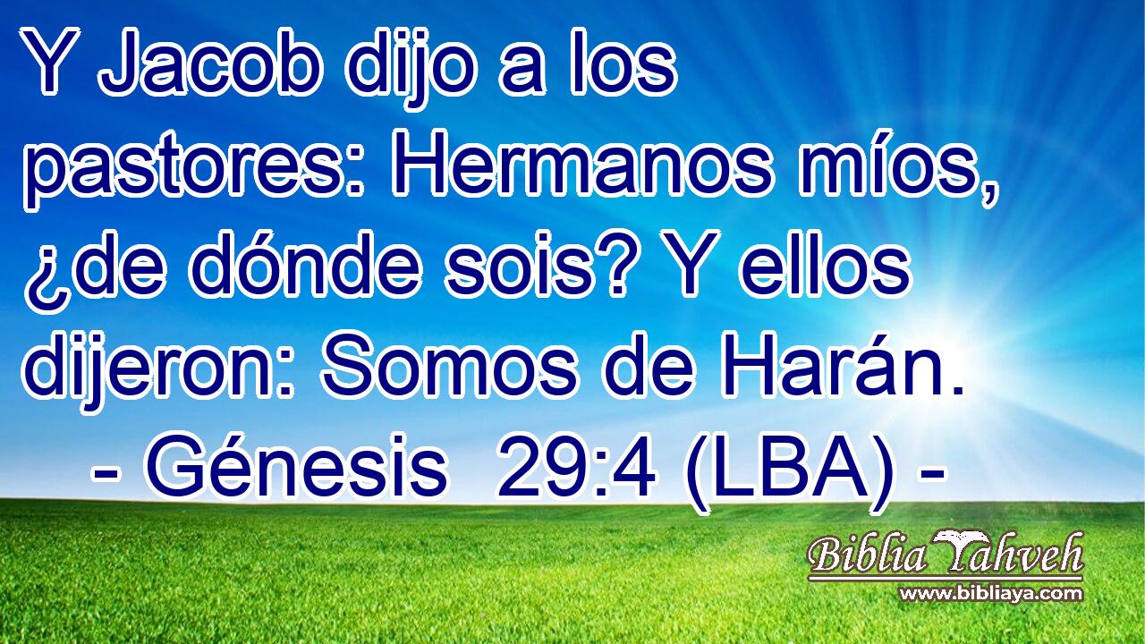 Y Jacob dijo a los pastores: Hermanos míos, ¿de dónde sois? Y ellos dijeron: Somos de Harán.