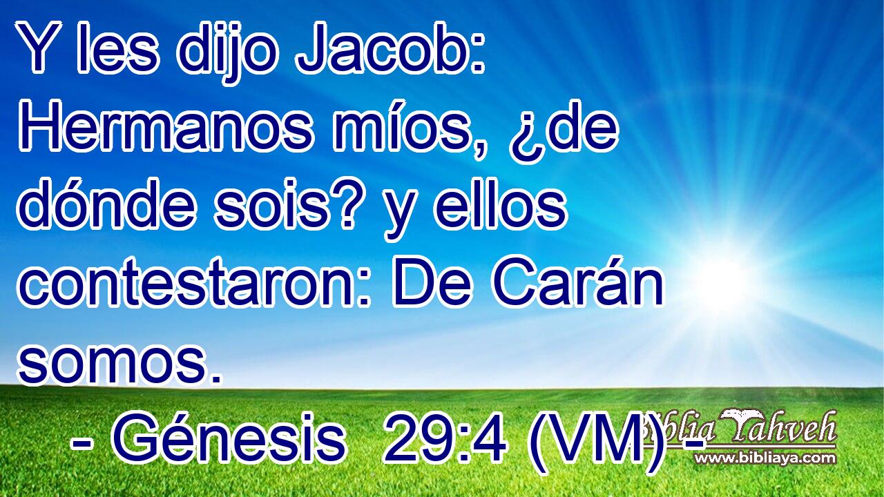  Y les dijo Jacob: Hermanos míos, ¿de dónde sois? y ellos contestaron: De Carán somos. 