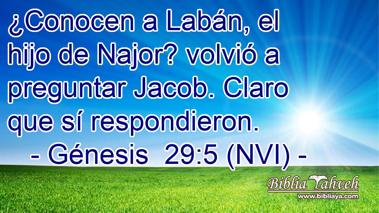  ¿Conocen a Labán, el hijo de Najor? volvió a preguntar Jacob. Claro que sí respondieron. 