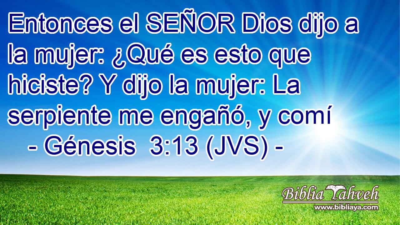 Entonces el SEÑOR Dios dijo a la mujer: ¿Qué es esto que hiciste? Y dijo la mujer: La serpiente me engañó, y comí
