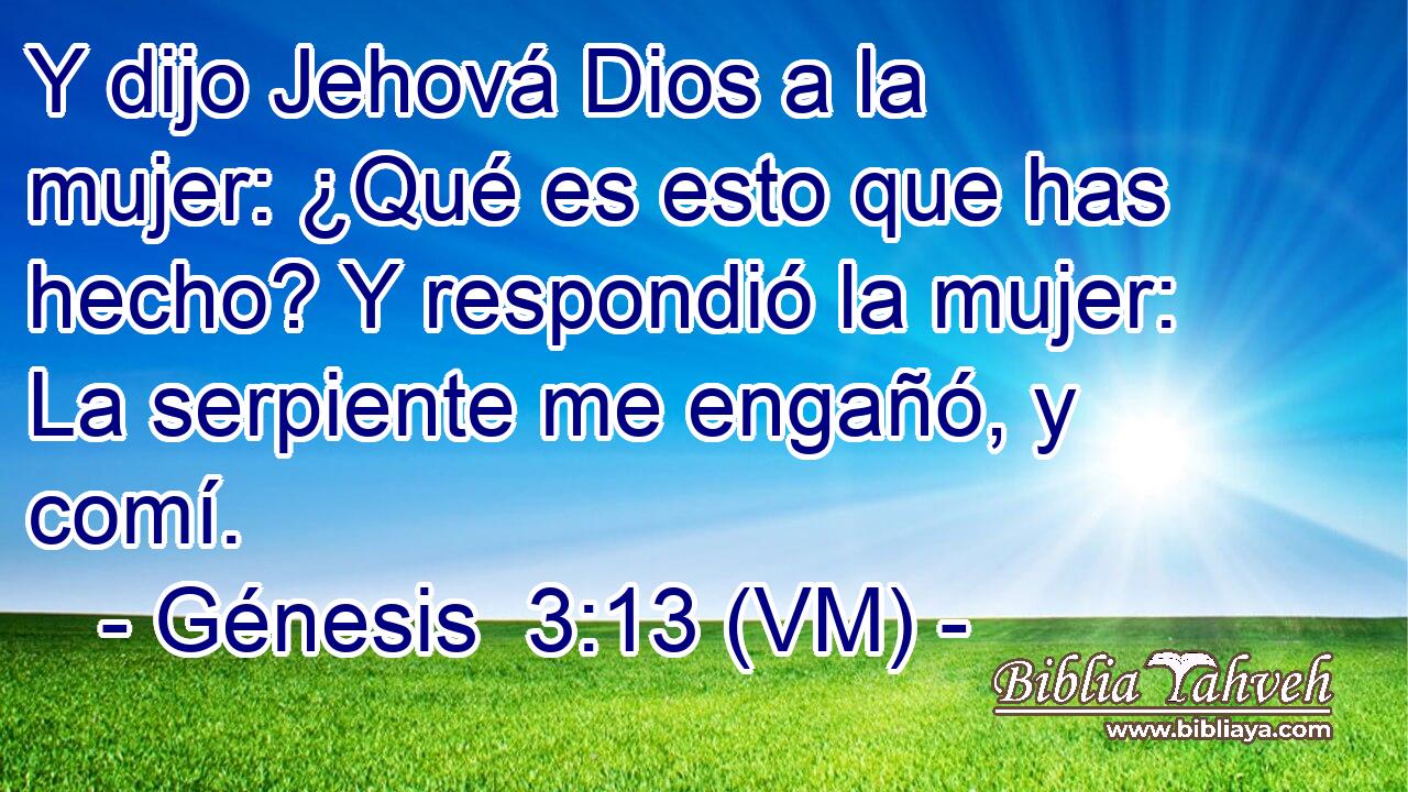  Y dijo Jehová Dios a la mujer: ¿Qué es esto que has hecho? Y respondió la mujer: La serpiente me engañó, y comí. 
