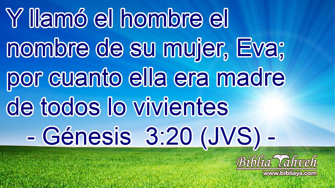 Y llamó el hombre el nombre de su mujer, Eva; por cuanto ella era madre de todos lo vivientes