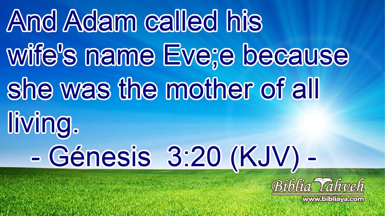And Adam called his wife's name Eve;e because she was the mother of all living.