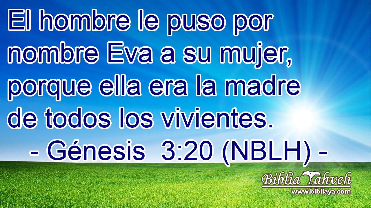  El hombre le puso por nombre Eva a su mujer, porque ella era la madre de todos los vivientes. 