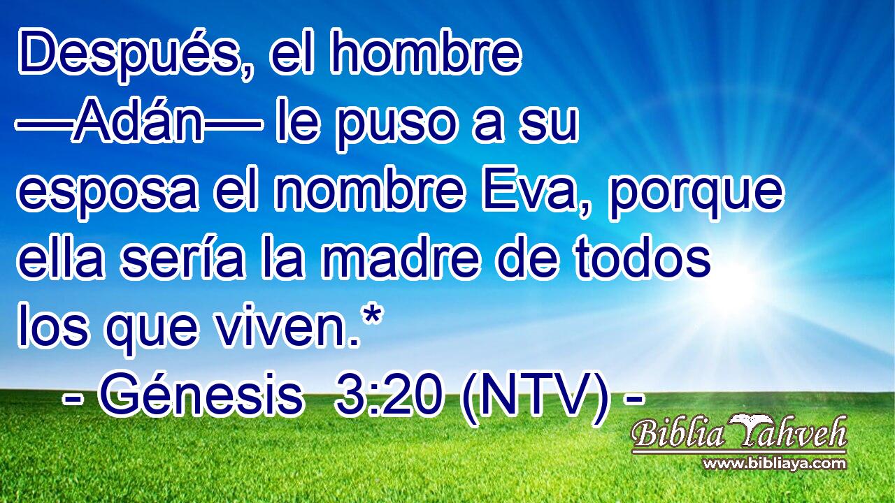 Después, el hombre —Adán— le puso a su esposa el nombre Eva, porque ella sería la madre de todos los que viven.*