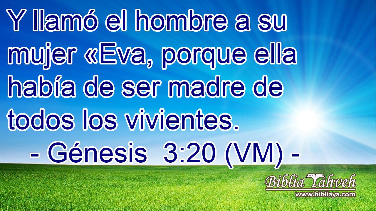  Y llamó el hombre a su mujer «Eva, porque ella había de ser madre de todos los vivientes. 
